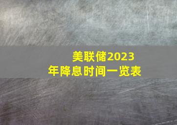 美联储2023年降息时间一览表