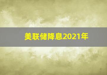 美联储降息2021年