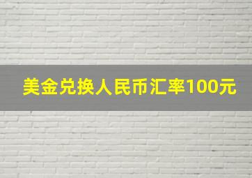 美金兑换人民币汇率100元