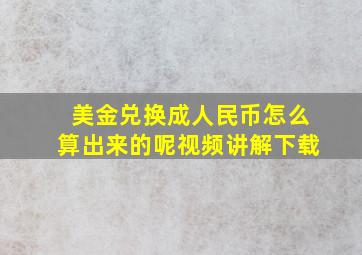 美金兑换成人民币怎么算出来的呢视频讲解下载