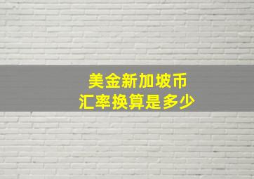 美金新加坡币汇率换算是多少