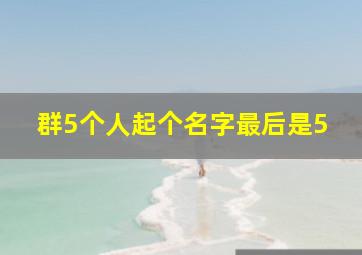 群5个人起个名字最后是5