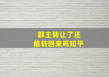 群主转让了还能转回来吗知乎