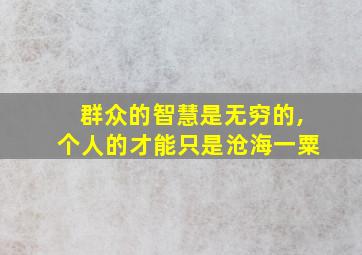 群众的智慧是无穷的,个人的才能只是沧海一粟