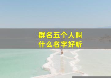 群名五个人叫什么名字好听