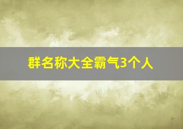 群名称大全霸气3个人