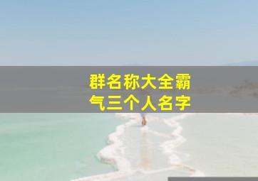 群名称大全霸气三个人名字