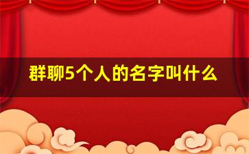 群聊5个人的名字叫什么