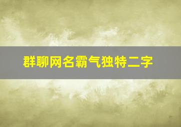 群聊网名霸气独特二字