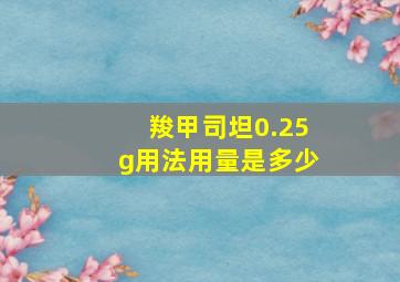 羧甲司坦0.25g用法用量是多少