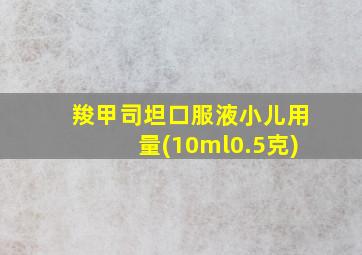 羧甲司坦口服液小儿用量(10ml0.5克)