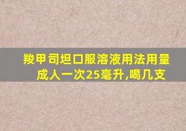 羧甲司坦口服溶液用法用量成人一次25毫升,喝几支