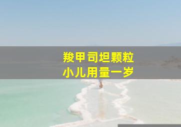 羧甲司坦颗粒小儿用量一岁