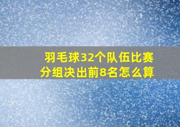 羽毛球32个队伍比赛分组决出前8名怎么算