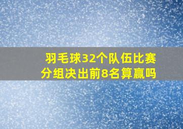 羽毛球32个队伍比赛分组决出前8名算赢吗