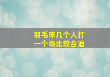 羽毛球几个人打一个场比较合适