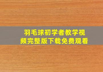 羽毛球初学者教学视频完整版下载免费观看