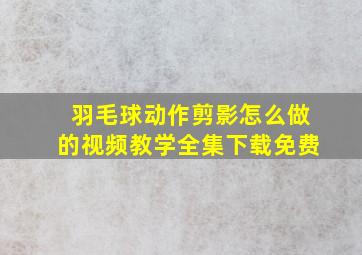 羽毛球动作剪影怎么做的视频教学全集下载免费