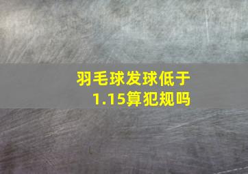 羽毛球发球低于1.15算犯规吗