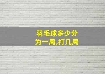 羽毛球多少分为一局,打几局