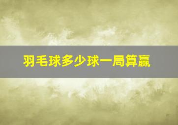 羽毛球多少球一局算赢