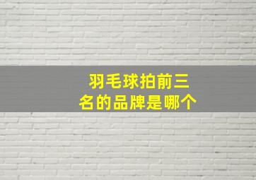 羽毛球拍前三名的品牌是哪个