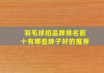 羽毛球拍品牌排名前十有哪些牌子好的推荐