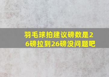 羽毛球拍建议磅数是26磅拉到26磅没问题吧