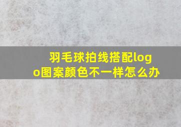 羽毛球拍线搭配logo图案颜色不一样怎么办