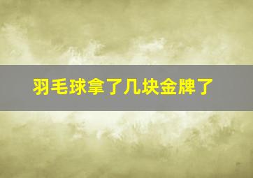 羽毛球拿了几块金牌了