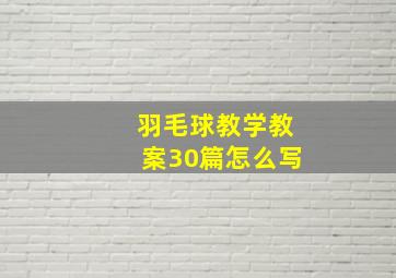 羽毛球教学教案30篇怎么写