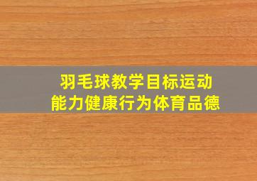 羽毛球教学目标运动能力健康行为体育品德