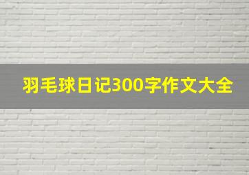 羽毛球日记300字作文大全