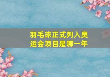 羽毛球正式列入奥运会项目是哪一年