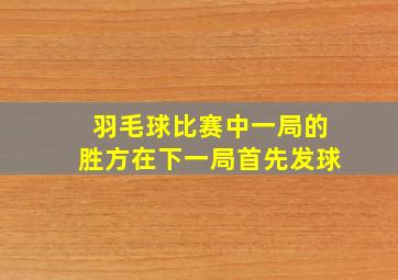 羽毛球比赛中一局的胜方在下一局首先发球