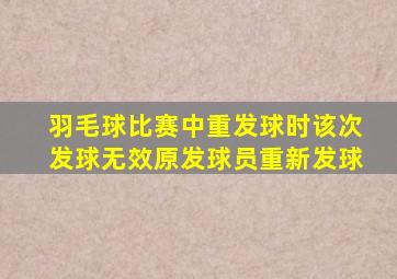 羽毛球比赛中重发球时该次发球无效原发球员重新发球