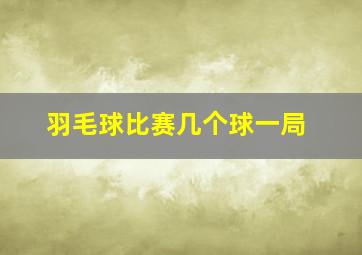 羽毛球比赛几个球一局