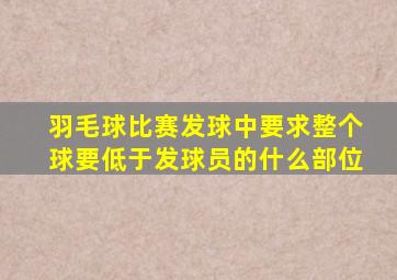 羽毛球比赛发球中要求整个球要低于发球员的什么部位