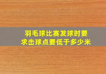 羽毛球比赛发球时要求击球点要低于多少米