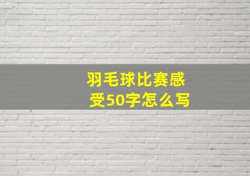 羽毛球比赛感受50字怎么写