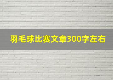 羽毛球比赛文章300字左右