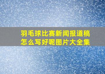 羽毛球比赛新闻报道稿怎么写好呢图片大全集