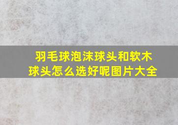 羽毛球泡沫球头和软木球头怎么选好呢图片大全