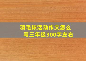 羽毛球活动作文怎么写三年级300字左右