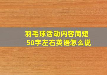 羽毛球活动内容简短50字左右英语怎么说