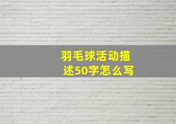 羽毛球活动描述50字怎么写