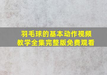 羽毛球的基本动作视频教学全集完整版免费观看