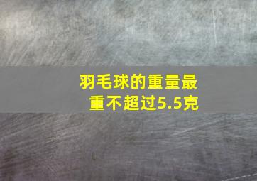 羽毛球的重量最重不超过5.5克