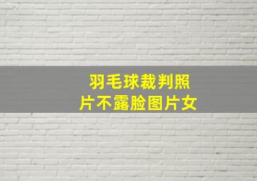 羽毛球裁判照片不露脸图片女