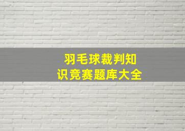 羽毛球裁判知识竞赛题库大全